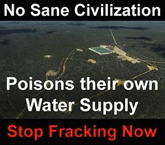 CORP OIL FRACKING No Sane Civilization Poisons their own Water Supply STOP FRACKING NOW